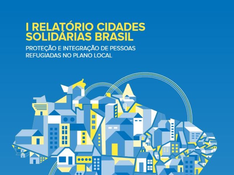 I Relatório Cidades Solidárias Brasil: Proteção e integração de pessoas refugiadas no plano local