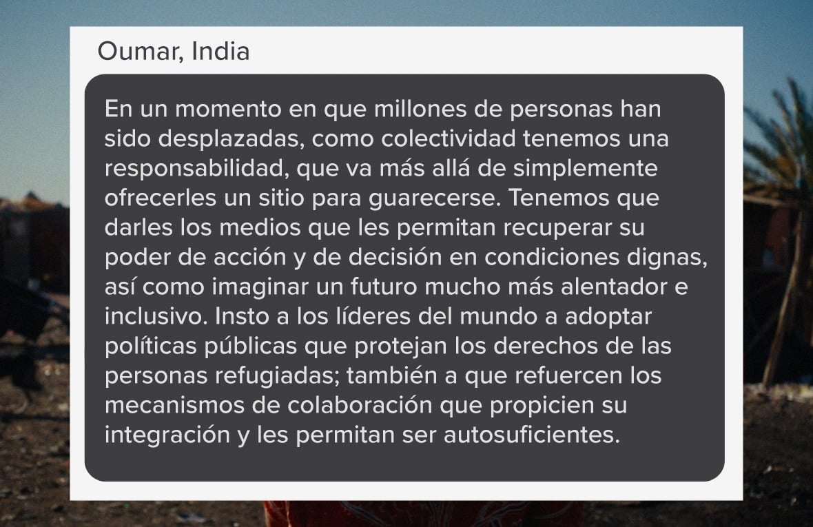 Captura de pantalla que se lee: "En un momento en que millones de personas han sido desplazadas, como colectividad tenemos una responsabilidad, que va más allá de simplemente ofrecerles un sitio para guarecerse." (Palabras de Oumar, de India).