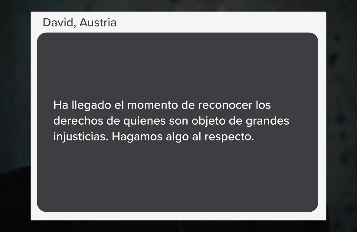 Captura de pantalla que se lee: "Ha llegado el momento de reconocer los derechos de quienes son objeto de grandes injusticias. Hagamos algo al respecto." (Palabras de David, de AUstria).