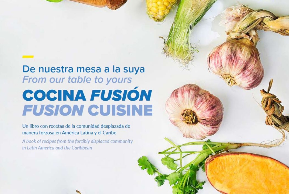 From our table to yours: Fusion Cuisine. A book of recipes from the forcibly displaced community in Latin America and the Caribbean.